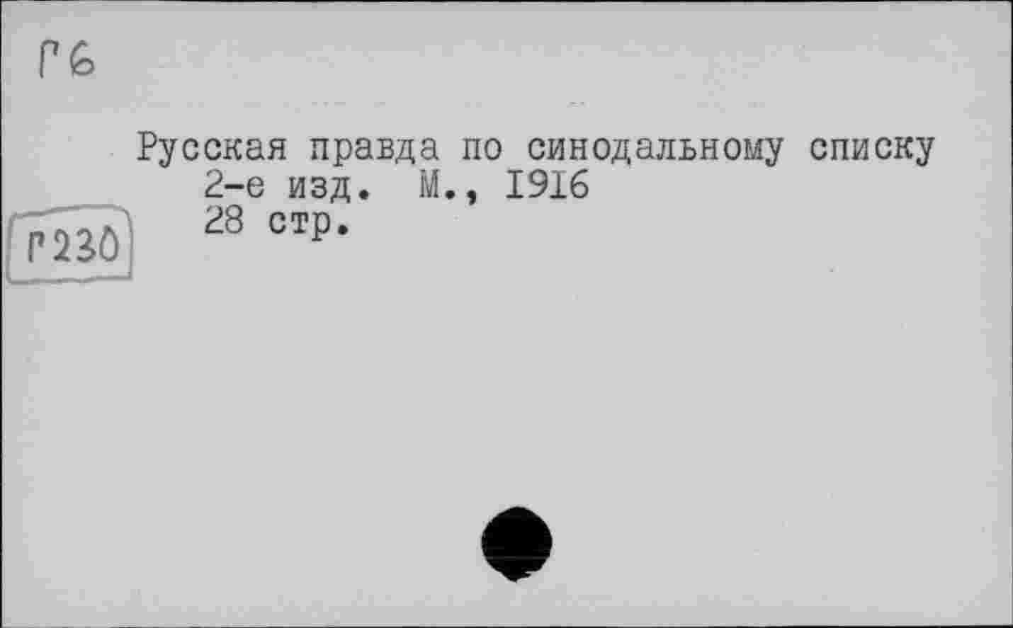 ﻿CG
Русская правда по синодальному списку 2-е изд. М., 1916 28 стр.